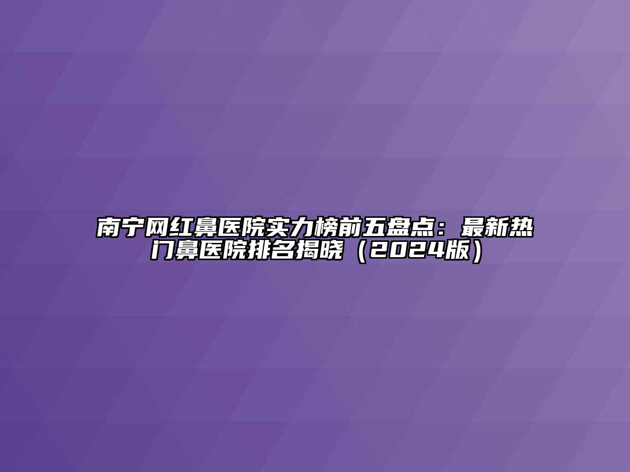 南宁网红鼻医院实力榜前五盘点：最新热门鼻医院排名揭晓2025年