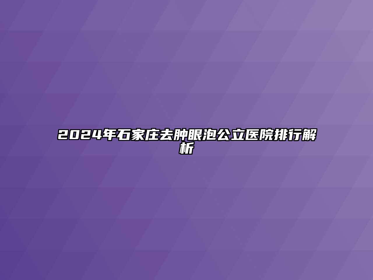 2025年石家庄去肿眼泡公立医院排行解析