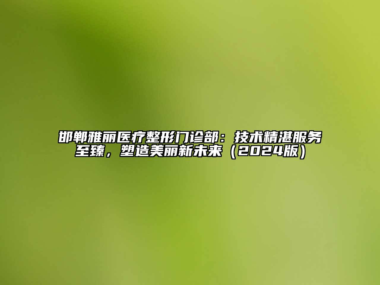 邯郸雅丽医疗整形门诊部：技术精湛服务至臻，塑造美丽新未来2025年