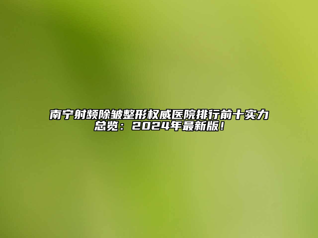 南宁射频除皱整形权威医院排行前十实力总览：2025年最新版！