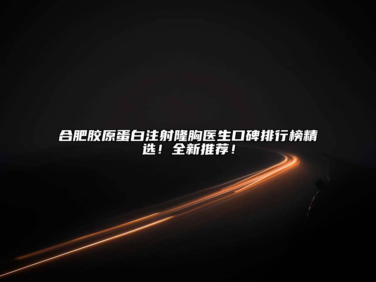 合肥胶原蛋白注射隆胸医生口碑排行榜精选！全新推荐！