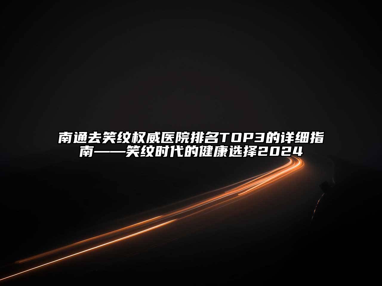 南通去笑纹权威医院排名TOP3的详细指南——笑纹时代的健康选择2025