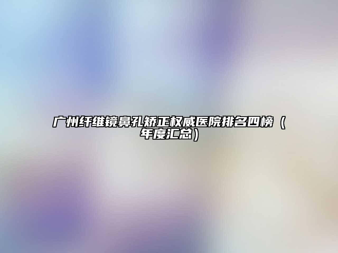 广州纤维镜鼻孔矫正权威医院排名四榜（年度汇总）
