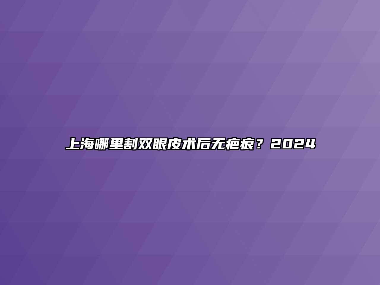 上海哪里割双眼皮术后无疤痕？2025