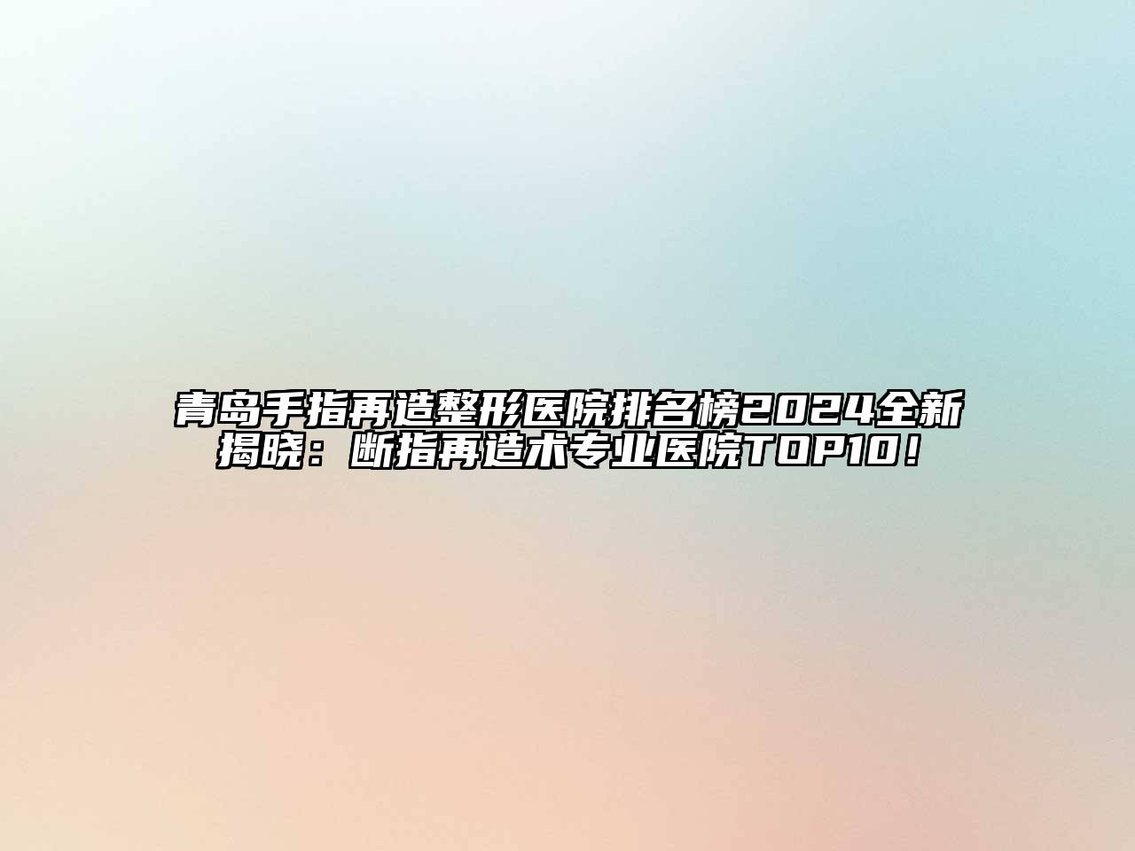 青岛手指再造整形医院排名榜2025全新揭晓：断指再造术专业医院TOP10！