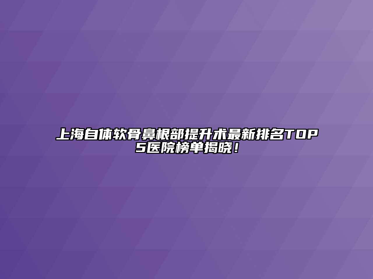 上海自体软骨鼻根部提升术最新排名TOP5医院榜单揭晓！