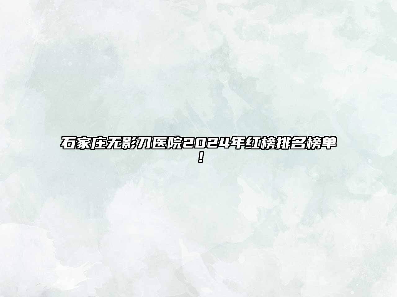 石家庄无影刀医院2024年红榜排名榜单！