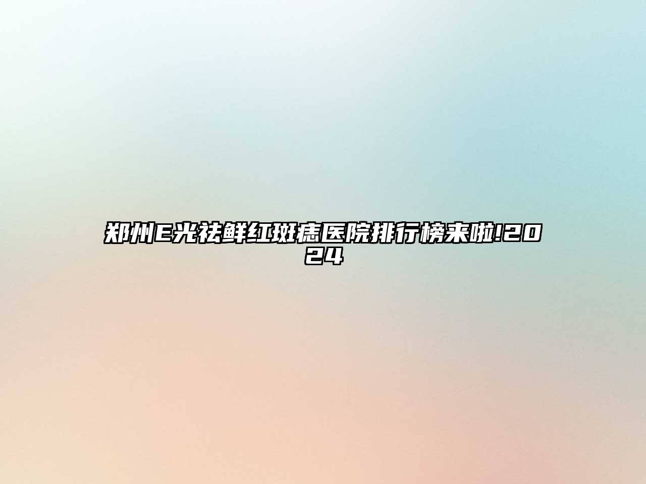 郑州E光祛鲜红斑痣医院排行榜来啦!2025