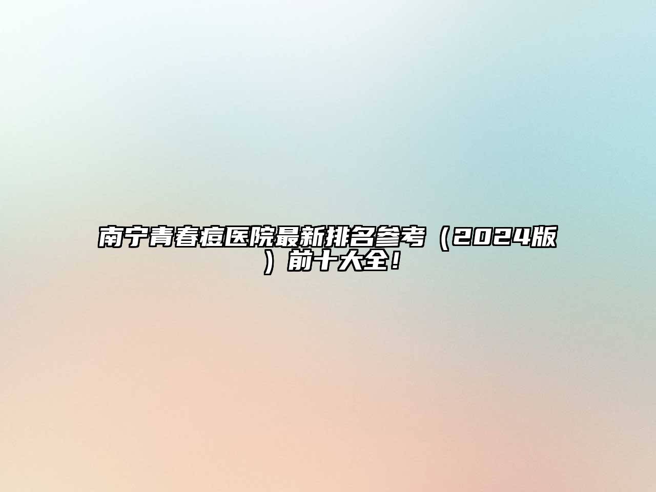 南宁青春痘医院最新排名参考2025年前十大全！