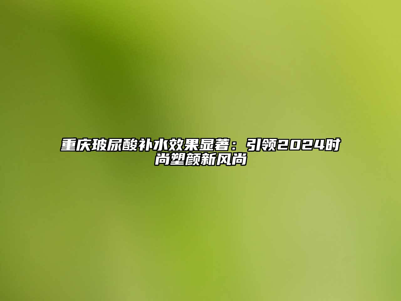 重庆玻尿酸补水效果显著：引领2025时尚塑颜新风尚