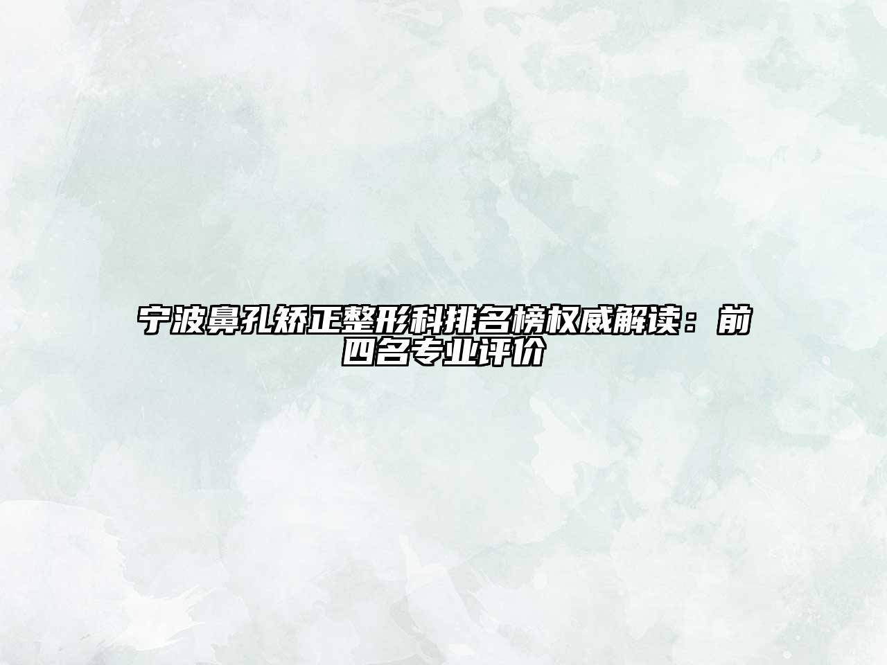 宁波鼻孔矫正整形科排名榜权威解读：前四名专业评价