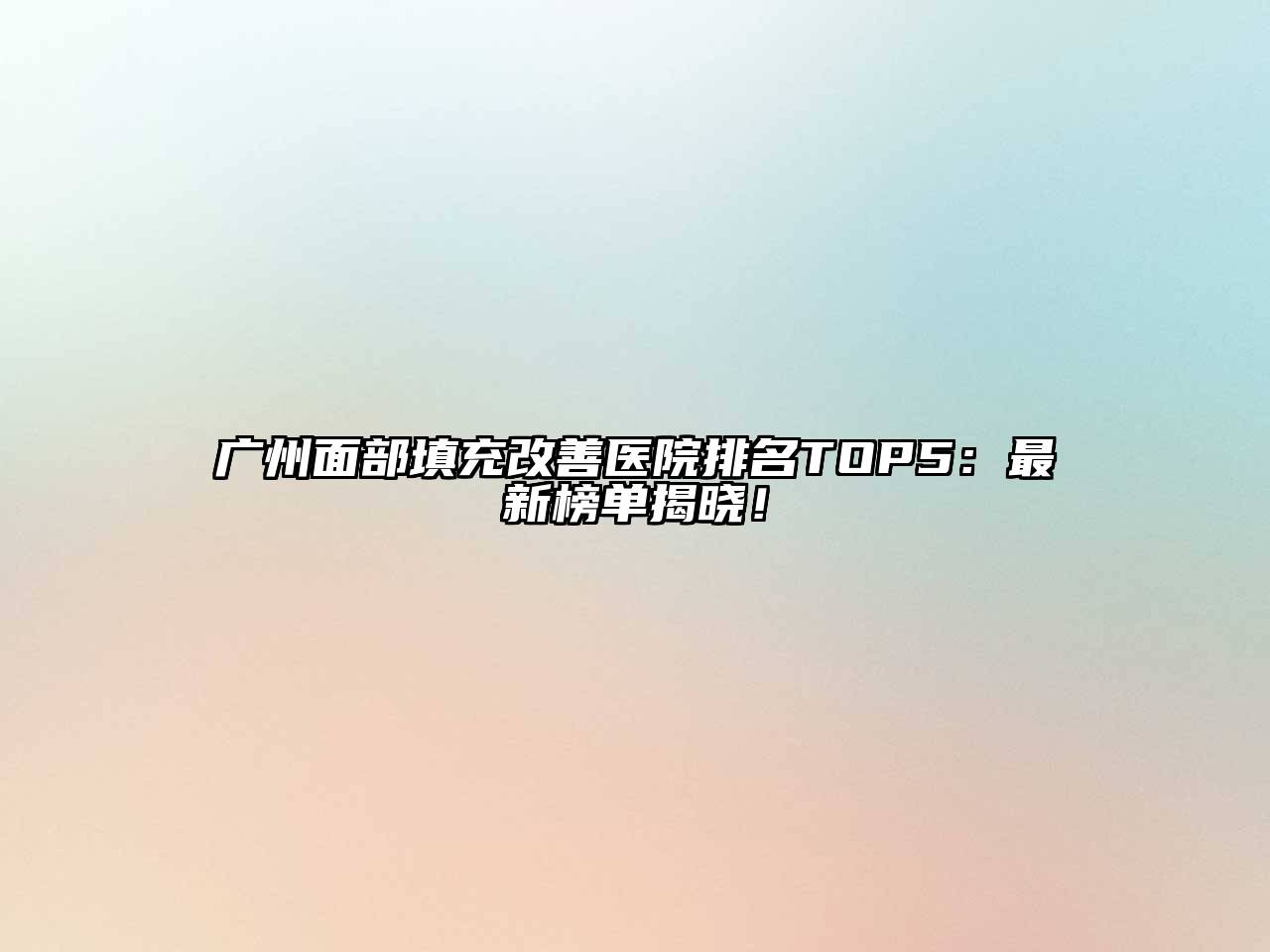 广州面部填充改善医院排名TOP5：最新榜单揭晓！