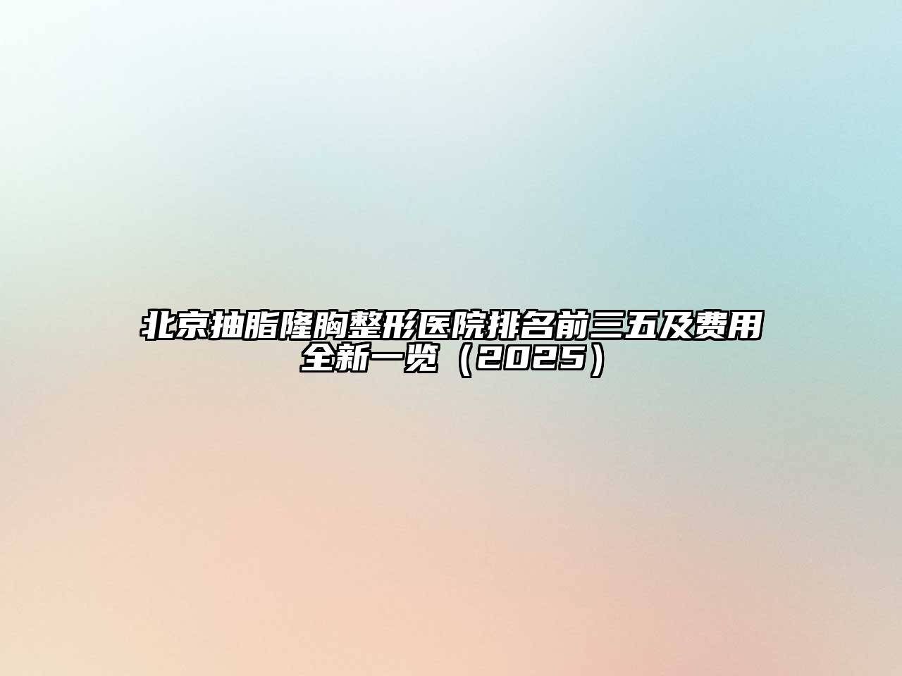 北京抽脂隆胸整形医院排名前三五及费用全新一览2025年