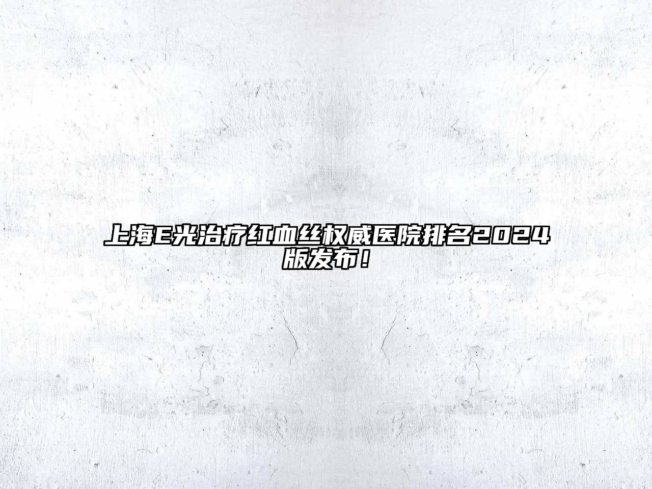 上海E光治疗红血丝权威医院排名2025版发布！