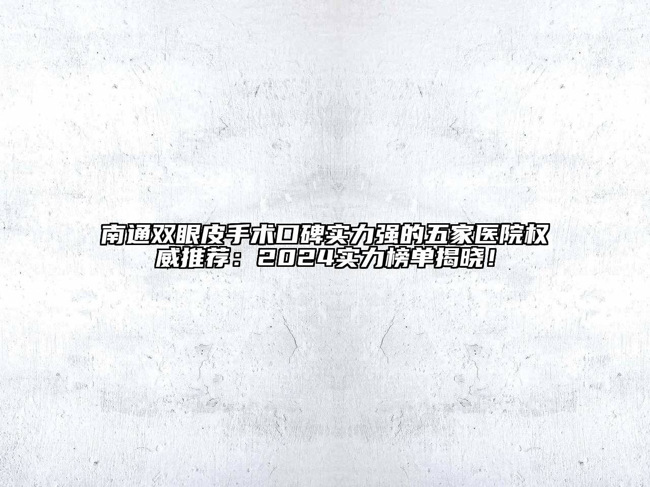 南通双眼皮手术口碑实力强的五家医院权威推荐：2025实力榜单揭晓！