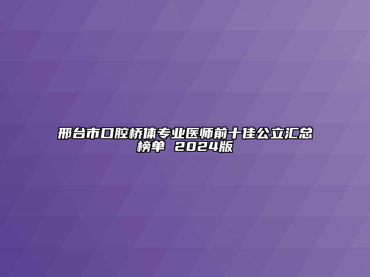 邢台市口腔桥体专业医师前十佳公立汇总榜单 2025版