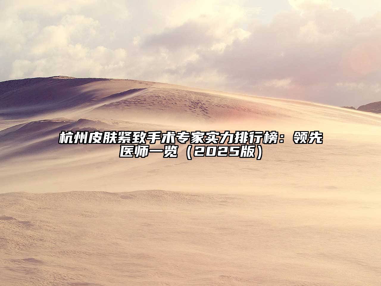 杭州皮肤紧致手术专家实力排行榜：领先医师一览2025年