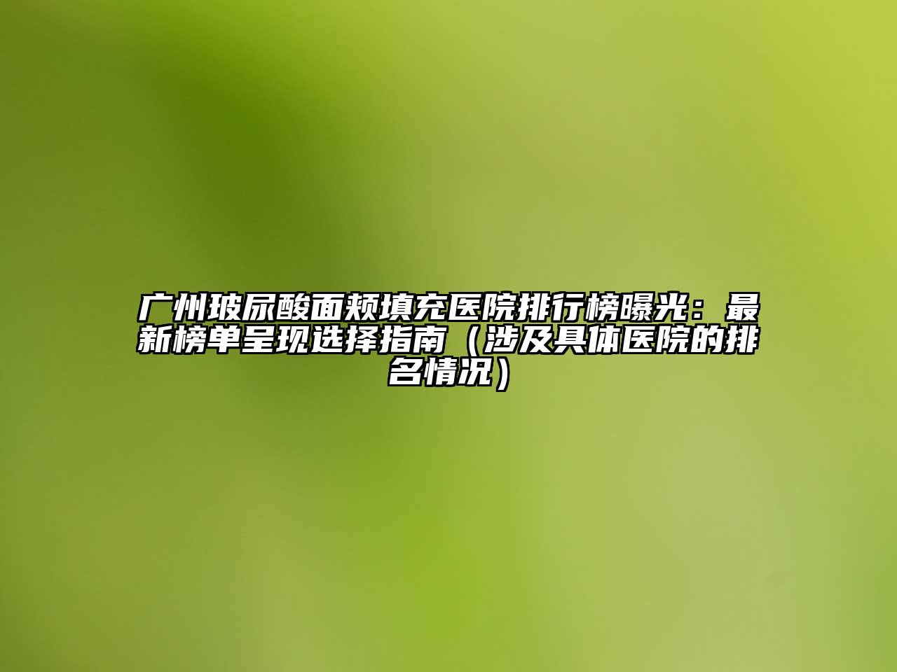 广州玻尿酸面颊填充医院排行榜曝光：最新榜单呈现选择指南（涉及具体医院的排名情况）