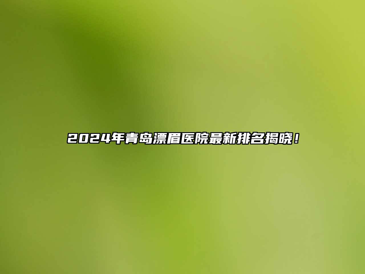 2025年青岛漂眉医院最新排名揭晓！