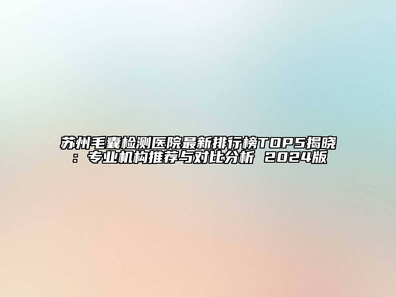 苏州毛囊检测医院最新排行榜TOP5揭晓：专业机构推荐与对比分析 2025版