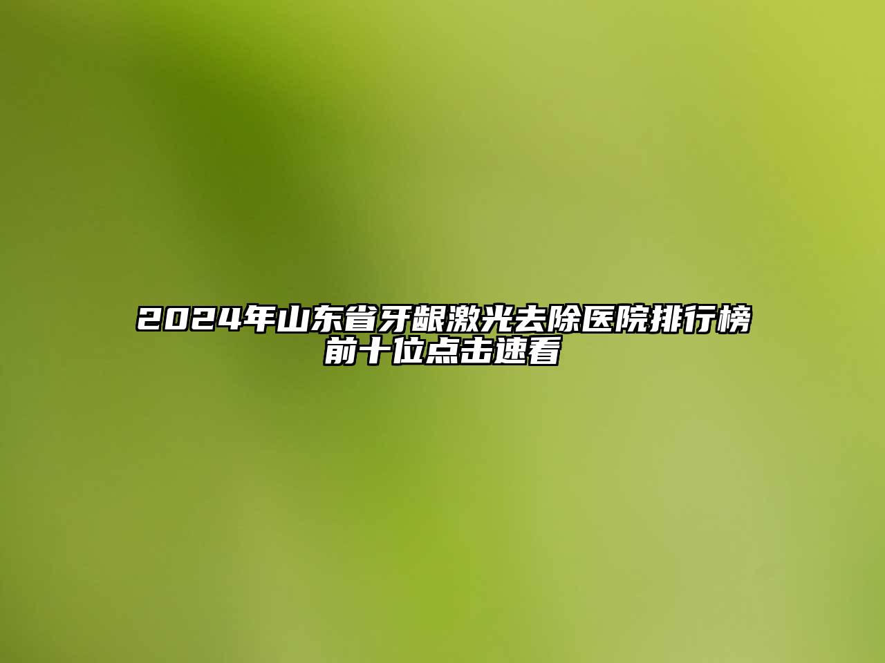 2025年山东省牙龈激光去除医院排行榜前十位点击速看