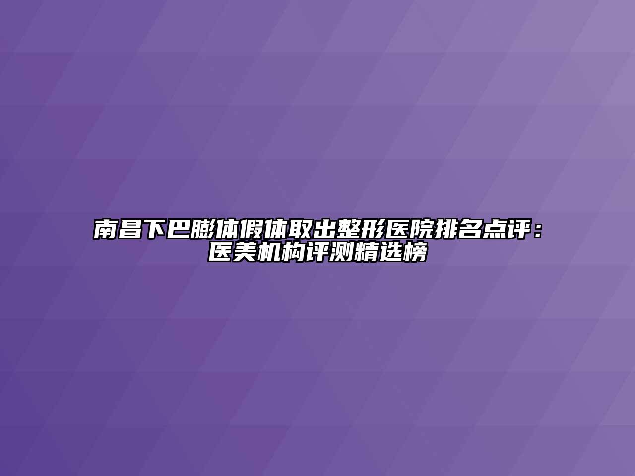 南昌下巴膨体假体取出整形医院排名点评：医美机构评测精选榜