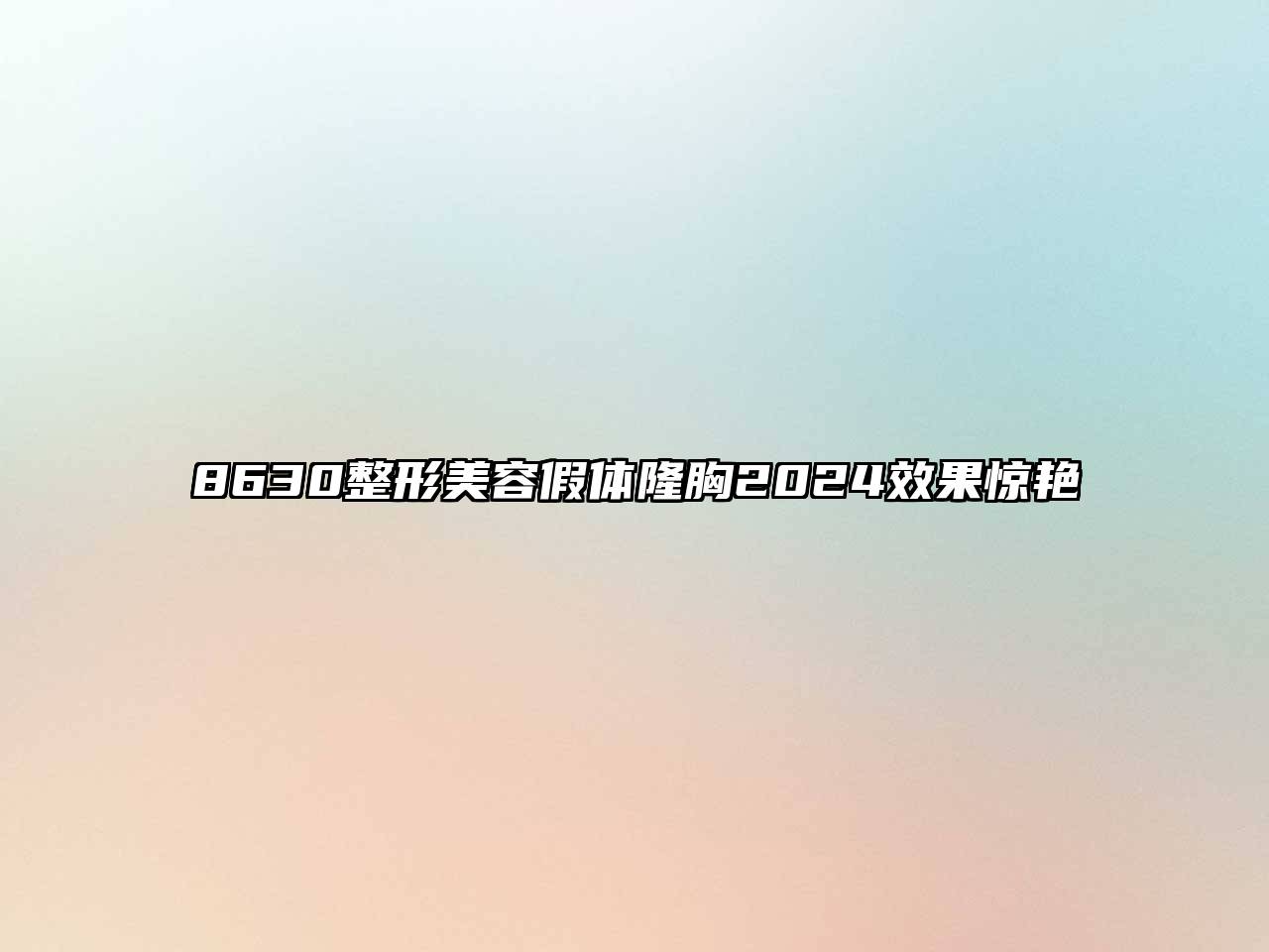 8630整形美容假体隆胸2025效果惊艳