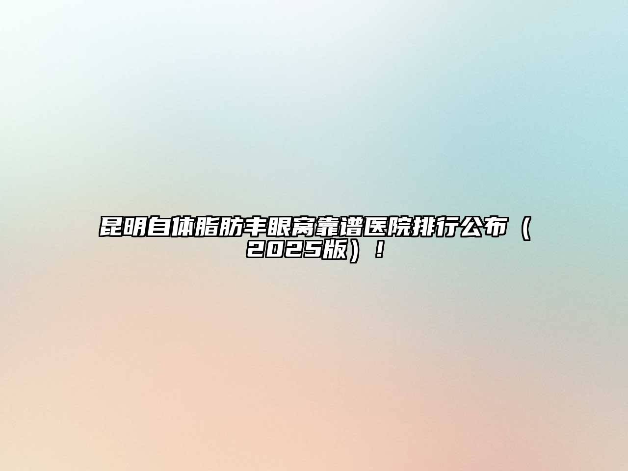 昆明自体脂肪丰眼窝靠谱医院排行公布2025年！