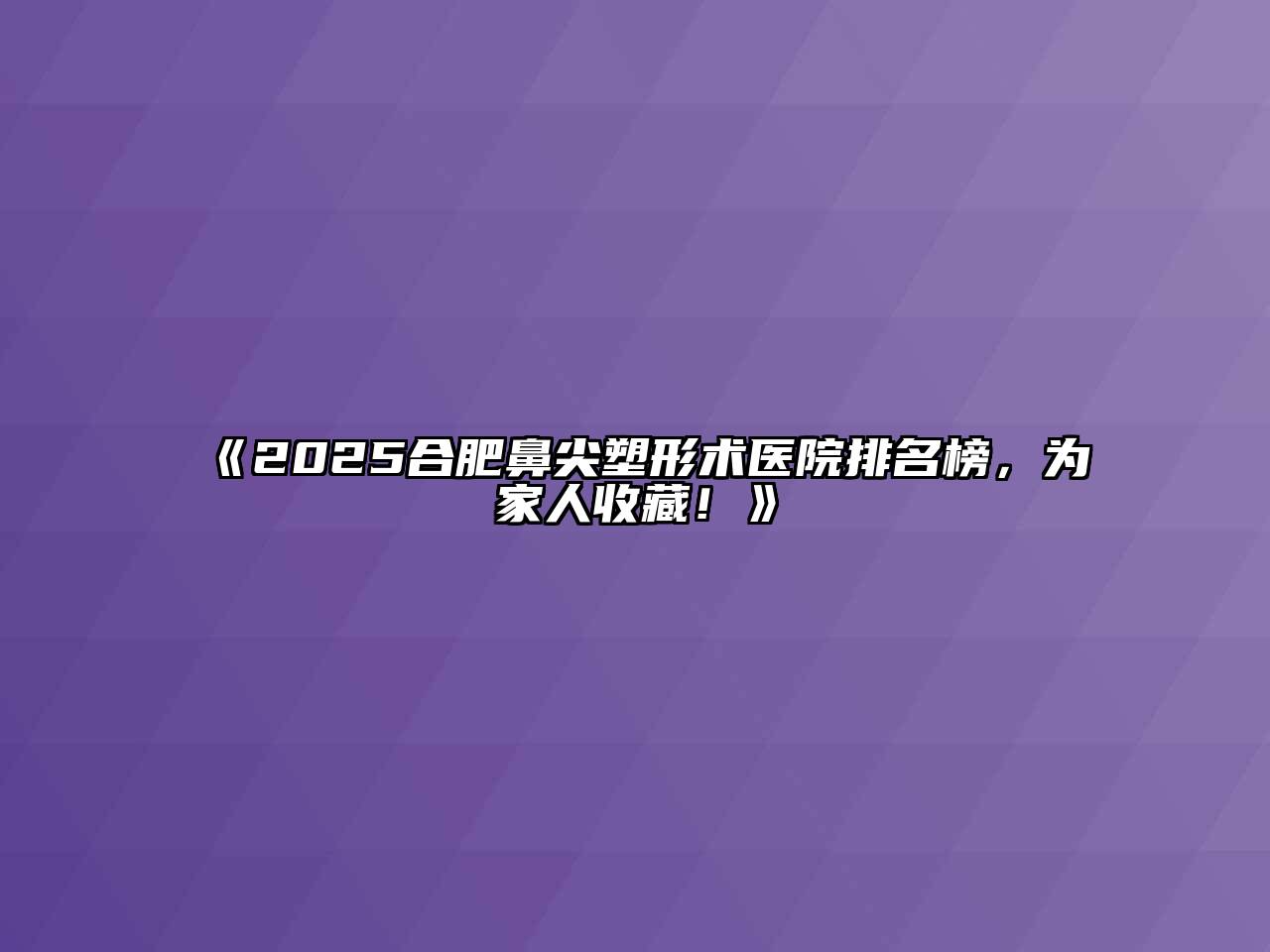 2025合肥鼻尖塑形术医院排名榜，为家人收藏！