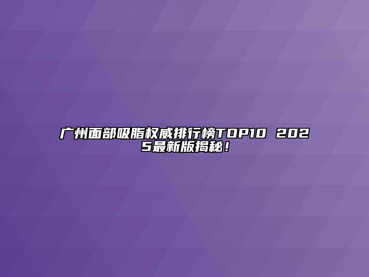 广州面部吸脂权威排行榜TOP10 2025最新版揭秘！