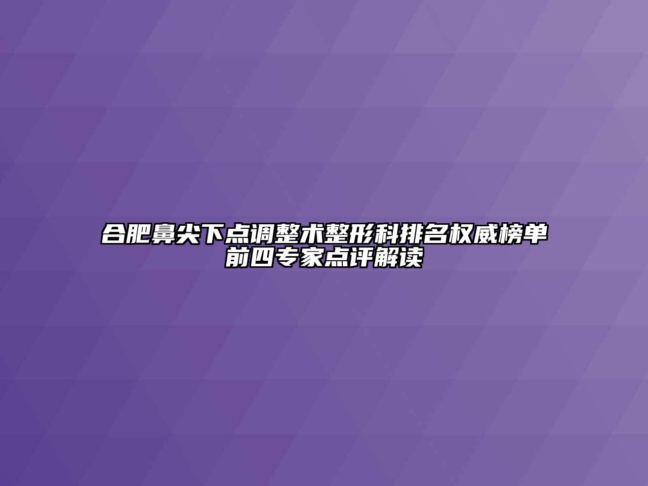 合肥鼻尖下点调整术整形科排名权威榜单前四专家点评解读