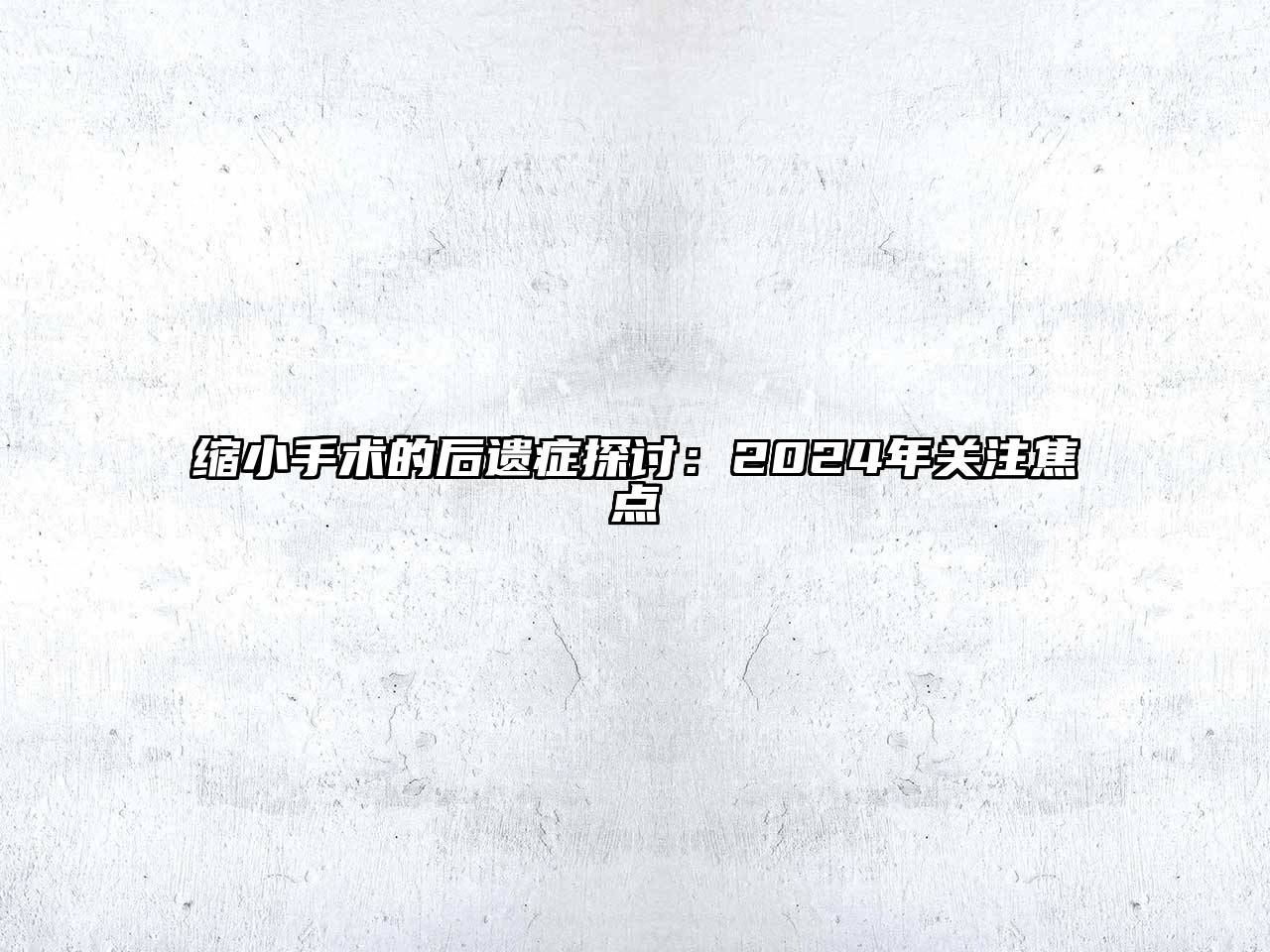 缩小手术的后遗症探讨：2025年关注焦点