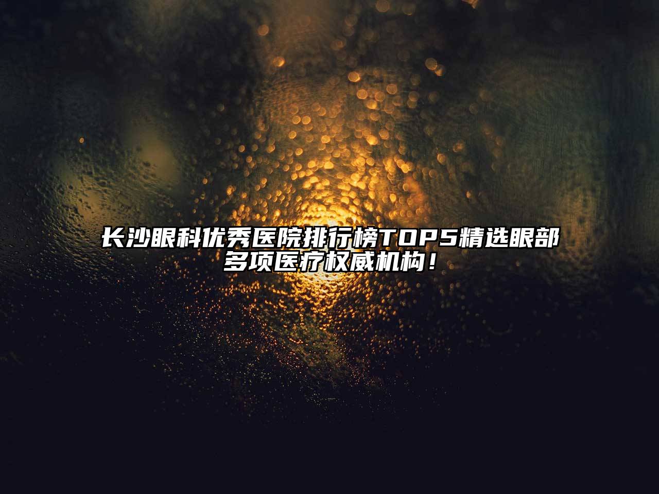 长沙眼科优秀医院排行榜TOP5精选眼部多项医疗权威机构！