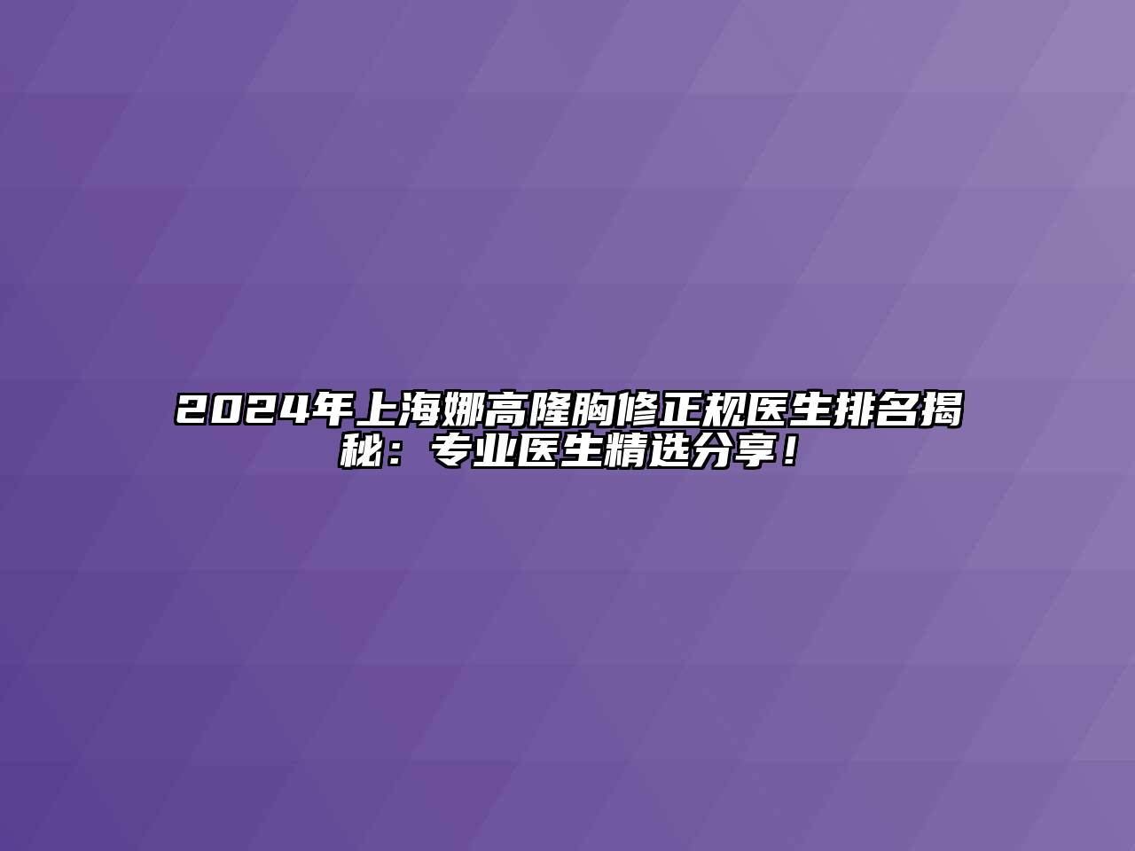 2025年上海娜高隆胸修正规医生排名揭秘：专业医生精选分享！