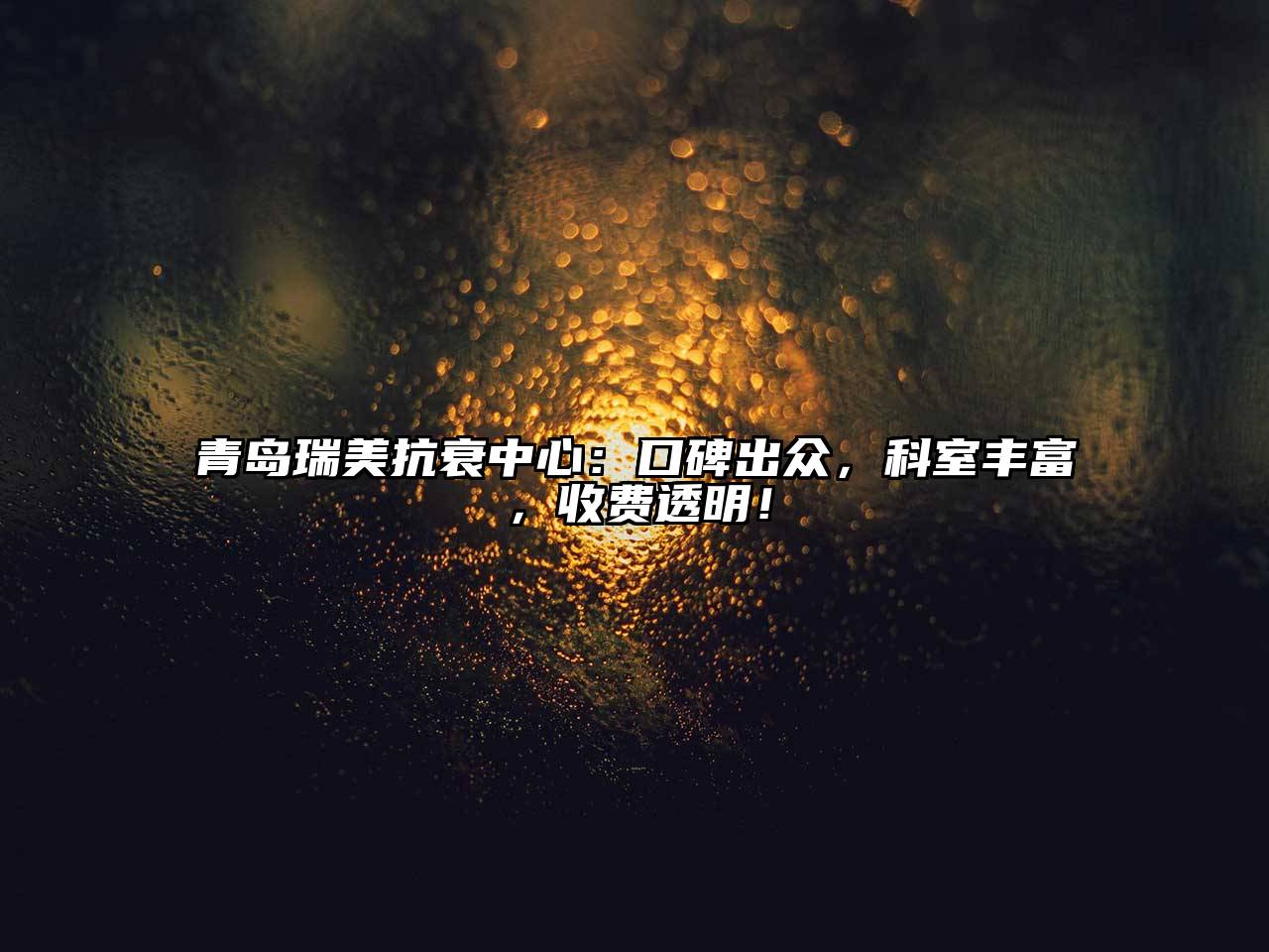 青岛瑞美抗衰中心：口碑出众，科室丰富，收费透明！