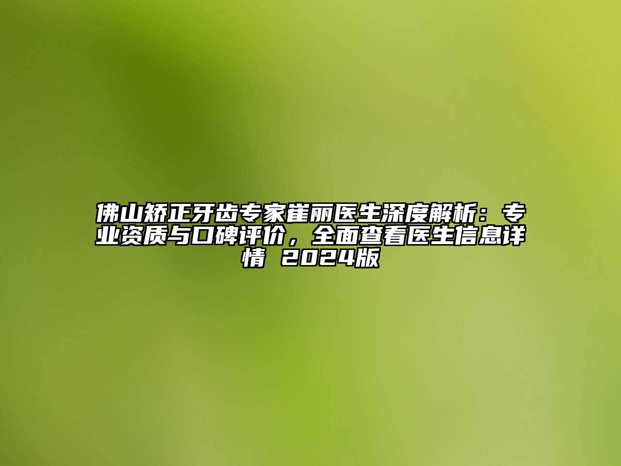 佛山矫正牙齿专家崔丽医生深度解析：专业资质与口碑评价，全面查看医生信息详情 2025版