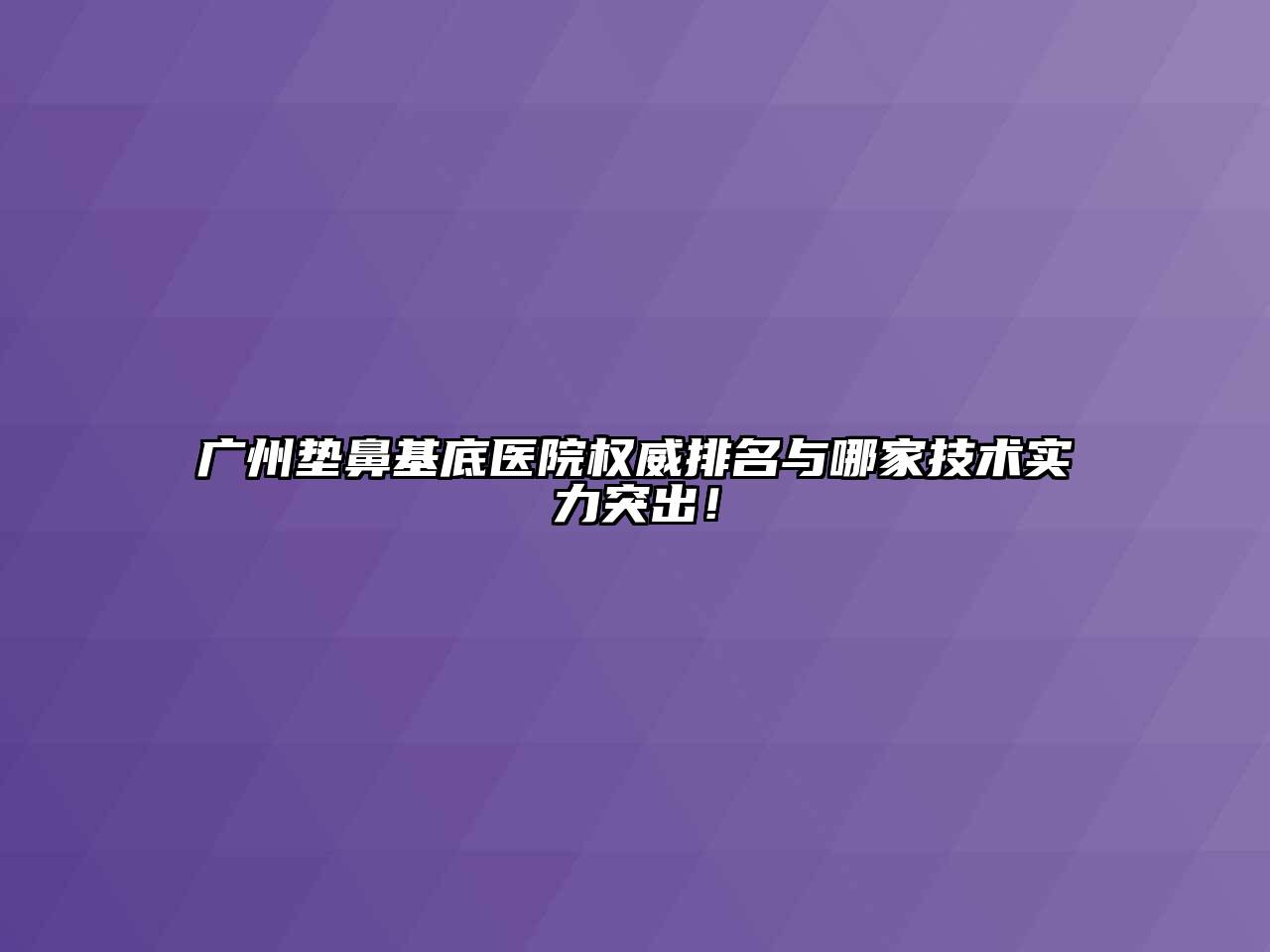 广州垫鼻基底医院权威排名与哪家技术实力突出！
