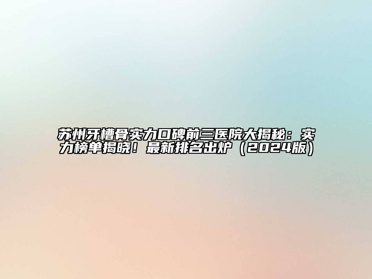 苏州牙槽骨实力口碑前三医院大揭秘：实力榜单揭晓！最新排名出炉2025年
