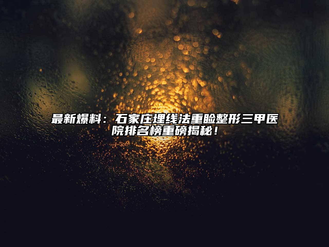 最新爆料：石家庄埋线法重睑整形三甲医院排名榜重磅揭秘！