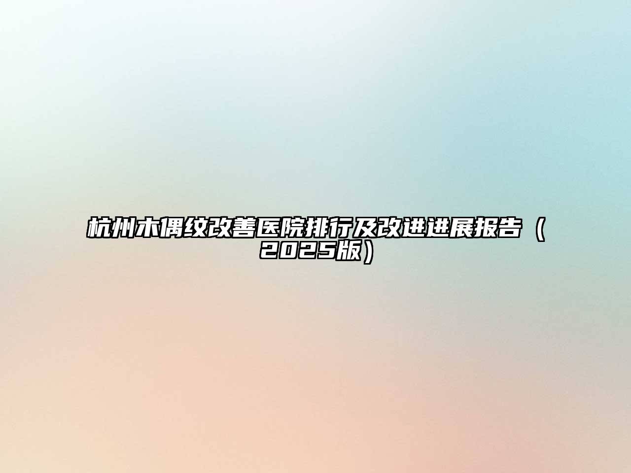 杭州木偶纹改善医院排行及改进进展报告2025年