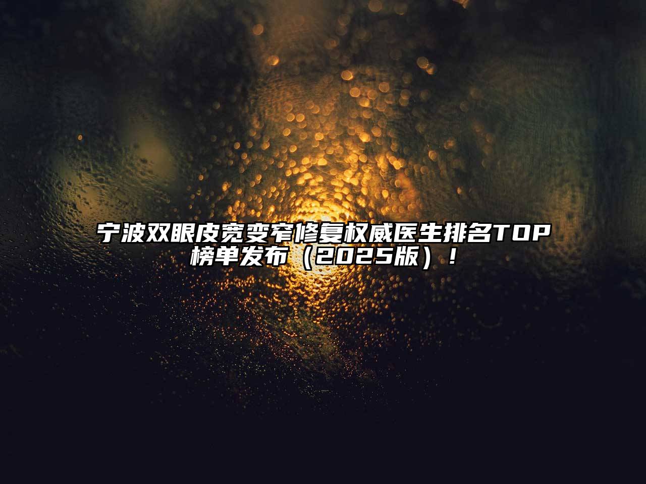 宁波双眼皮宽变窄修复权威医生排名TOP榜单发布2025年！