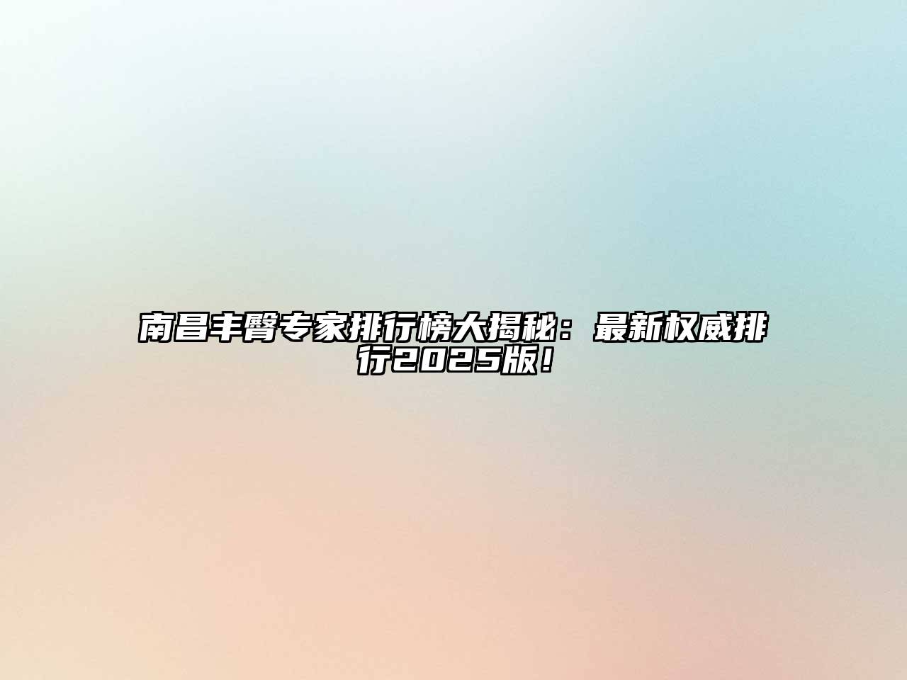 南昌丰臀专家排行榜大揭秘：最新权威排行2025版！