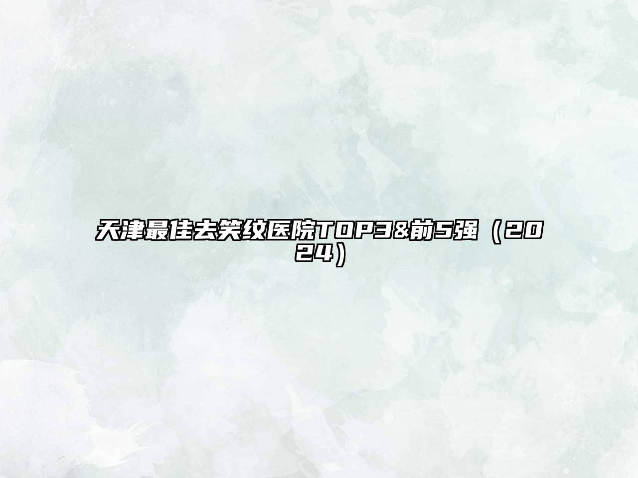 天津最佳去笑纹医院TOP3&前5强2025年
