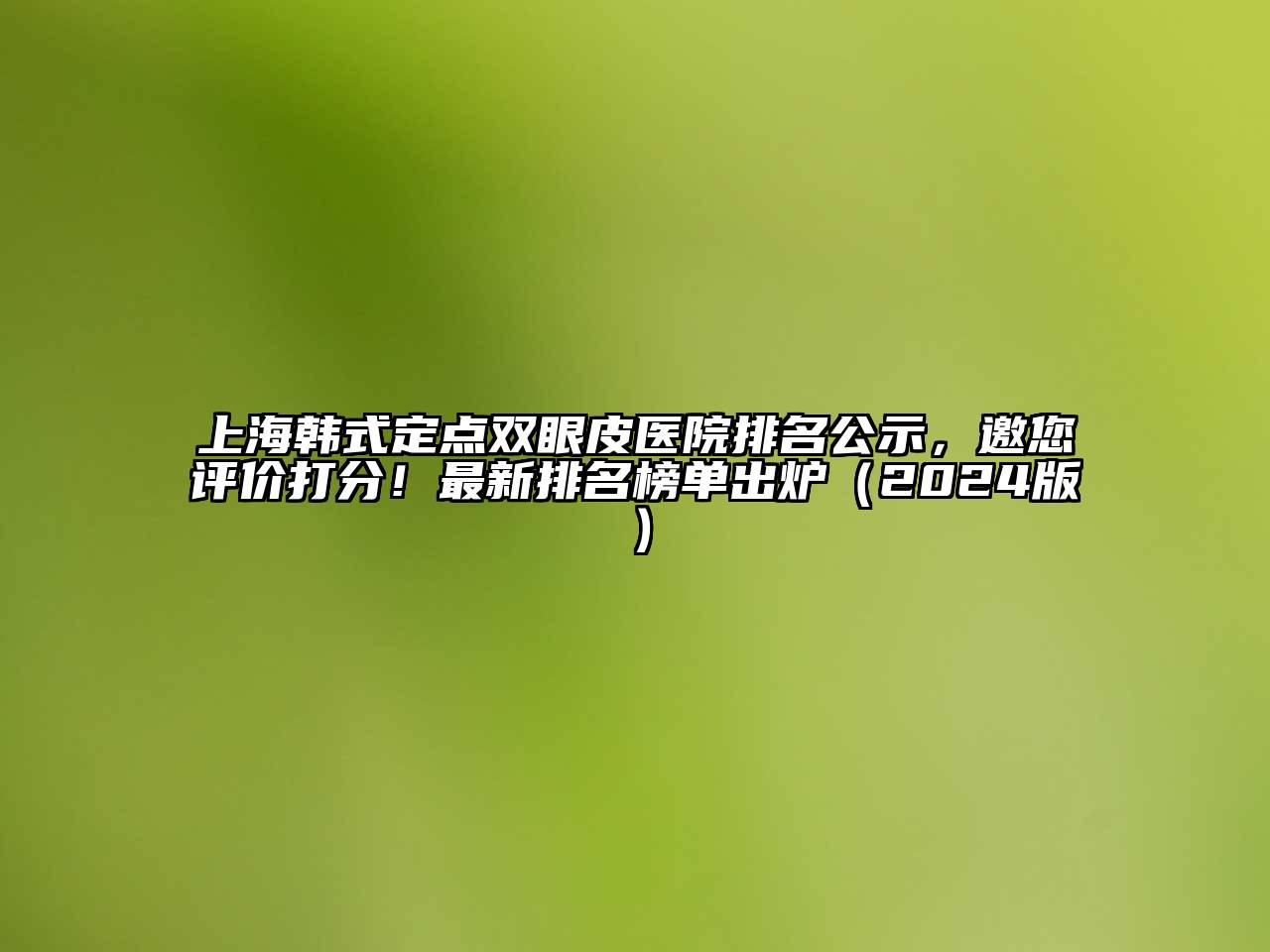 上海韩式定点双眼皮医院排名公示，邀您评价打分！最新排名榜单出炉2025年