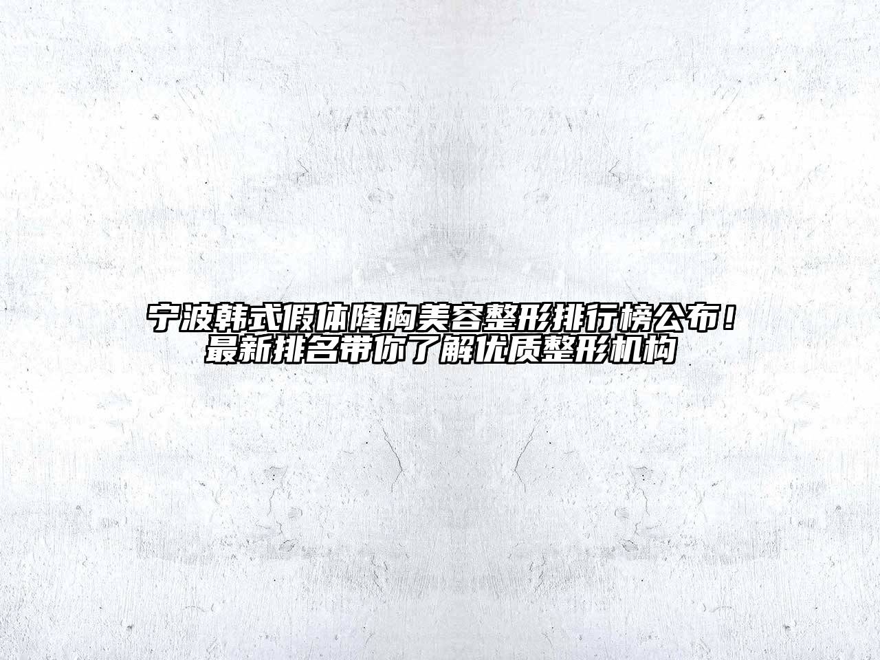 宁波韩式假体隆胸美容整形排行榜公布！最新排名带你了解优质整形机构