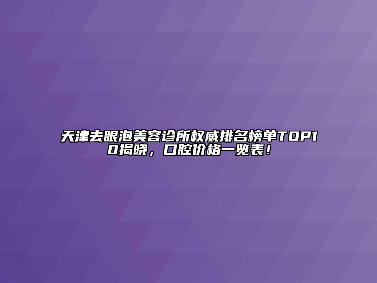 天津去眼泡美容诊所权威排名榜单TOP10揭晓，口腔价格一览表！
