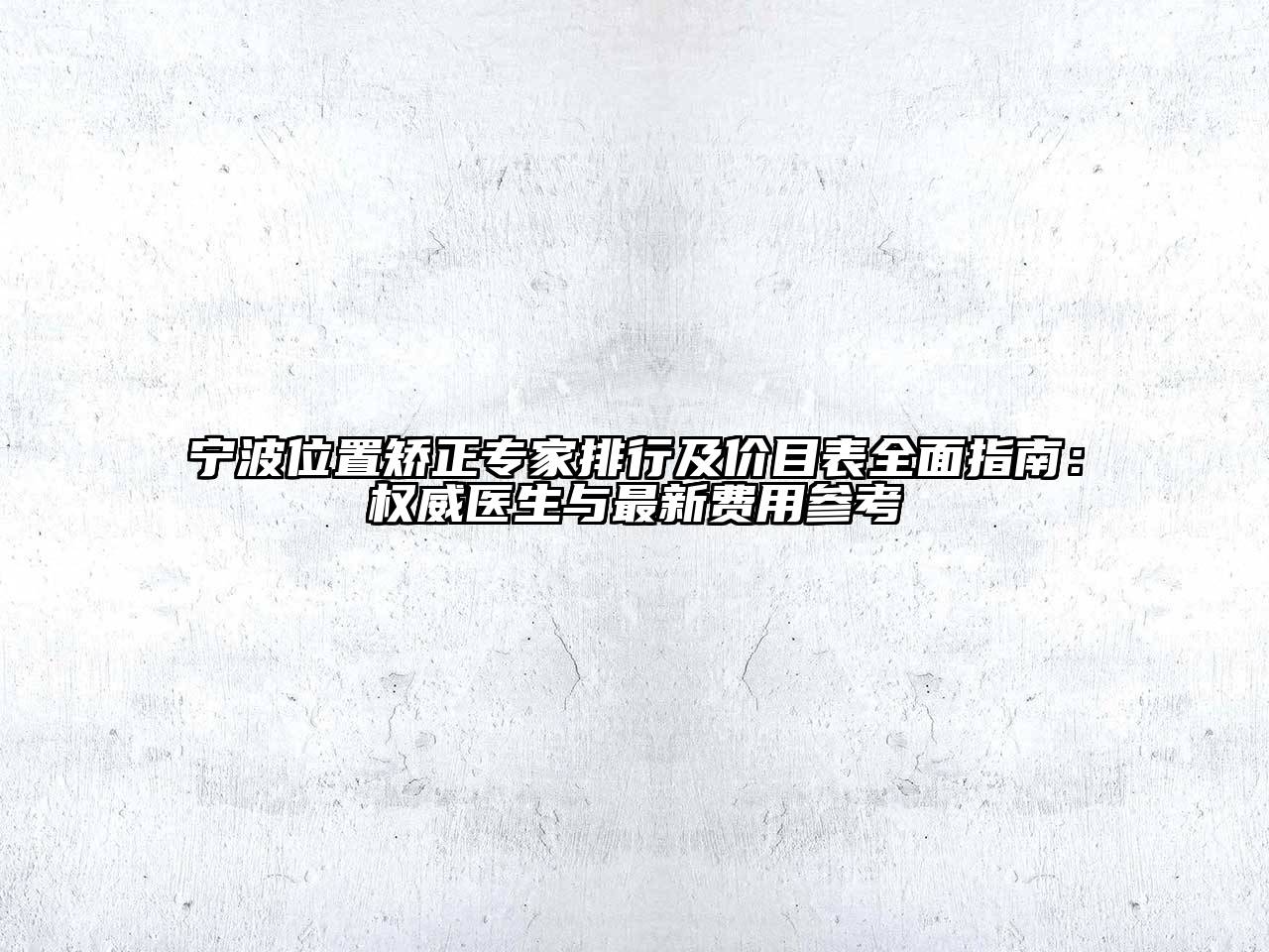 宁波位置矫正专家排行及价目表全面指南：权威医生与最新费用参考