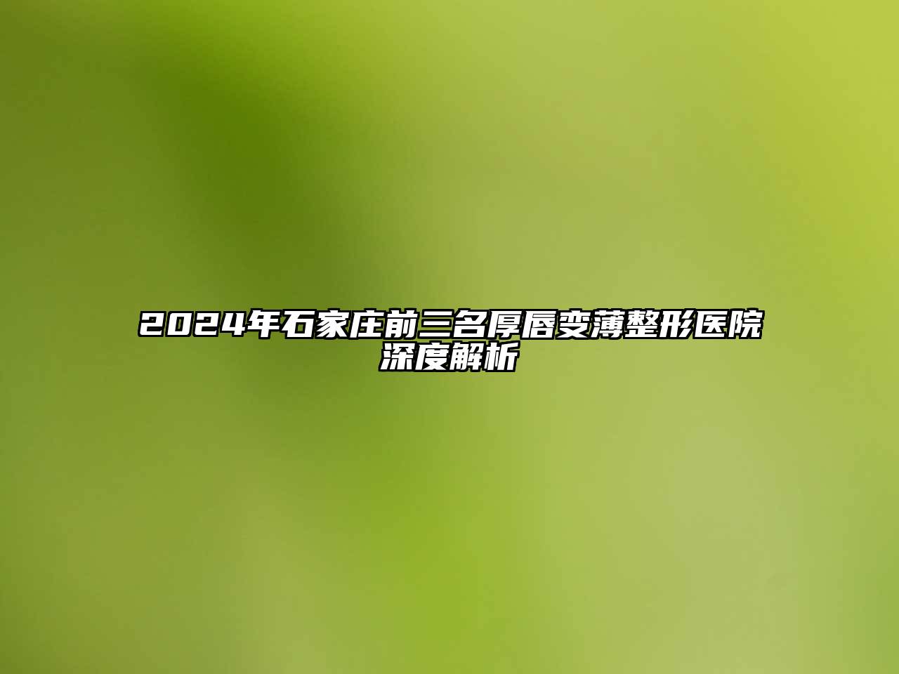 2025年石家庄前三名厚唇变薄整形医院深度解析