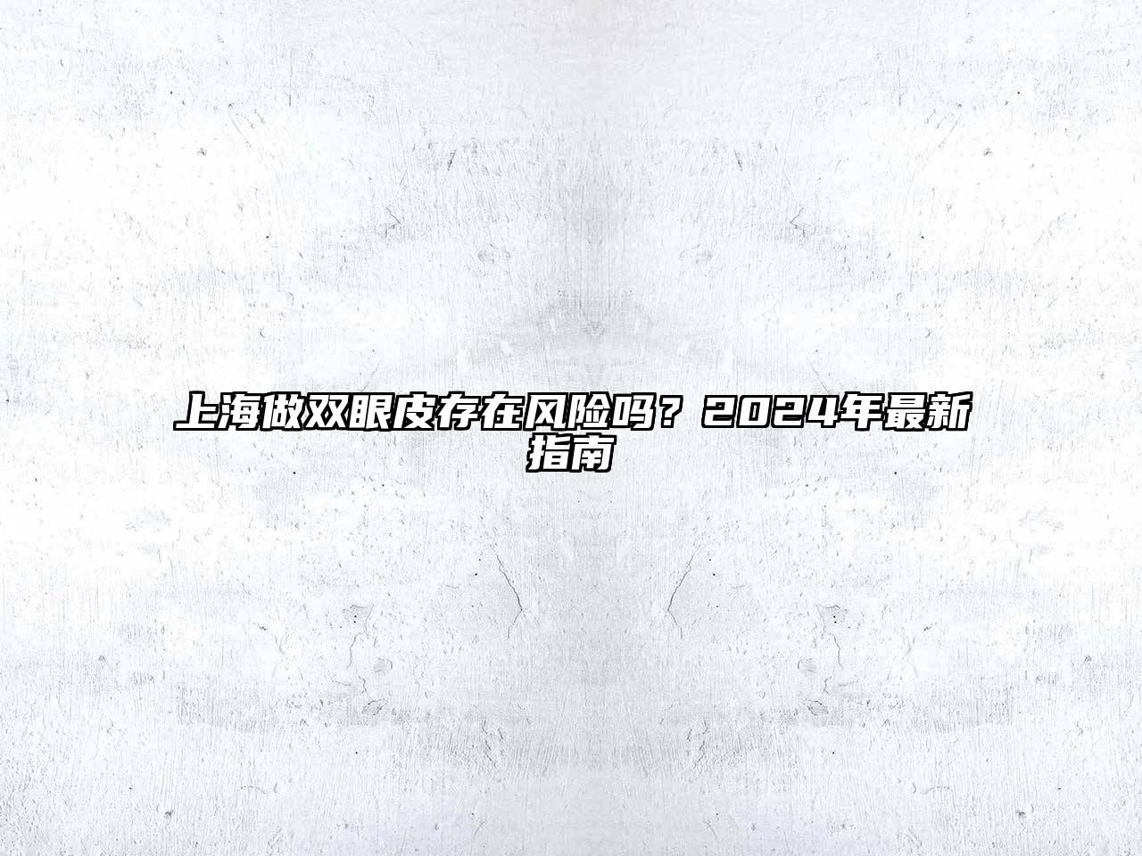 上海做双眼皮存在风险吗？2025年最新指南