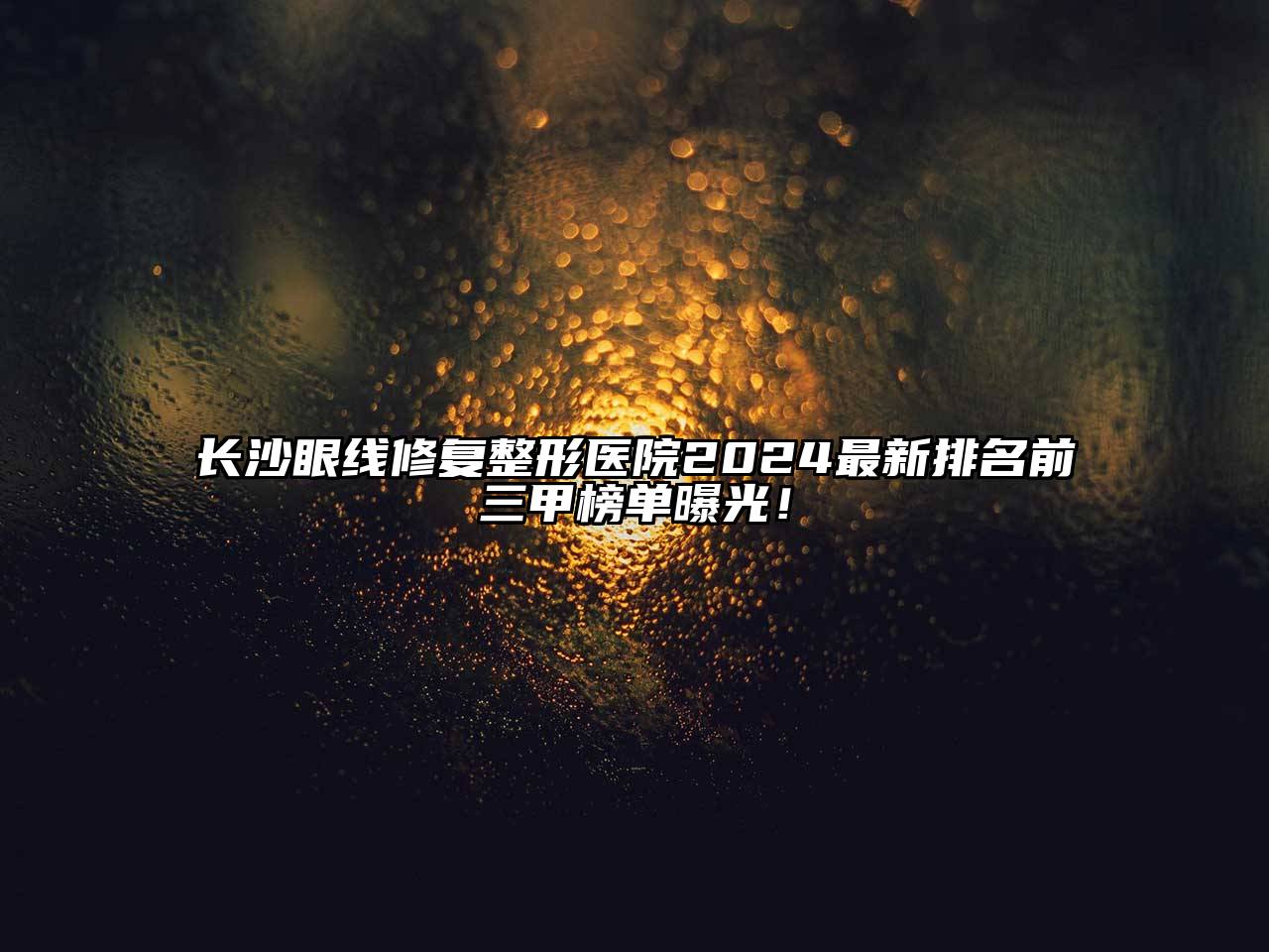 长沙眼线修复整形医院2025最新排名前三甲榜单曝光！